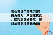 现在就这个免疫力(提高免疫力：从健康饮食、运动到良好睡眠，得以加强免疫系统功能)