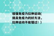 增强免疫力拉伸运动(提高免疫力的好方法，拉伸运动不能错过！)