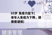 65岁 免疫力低下(老年人免疫力下降，健康需谨慎)