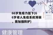 66岁免疫力低下(66岁老人免疫系统薄弱，需加强防护)