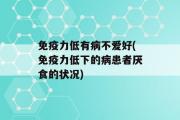 免疫力低有病不爱好(免疫力低下的病患者厌食的状况)