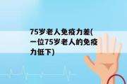 75岁老人免疫力差(一位75岁老人的免疫力低下)