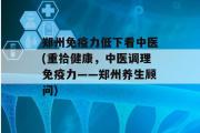 郑州免疫力低下看中医(重拾健康，中医调理免疫力——郑州养生顾问)