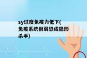 sy过度免疫力低下(免疫系统削弱恐成隐形杀手)