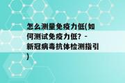 怎么测量免疫力低(如何测试免疫力低？- 新冠病毒抗体检测指引)