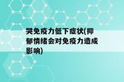 哭免疫力低下症状(抑郁情绪会对免疫力造成影响)