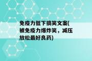 免疫力低下搞笑文案(被免疫力爆炸笑，减压放松最好良药)