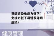 牙龈感染免疫力低下(免疫力低下易诱发牙龈感染)