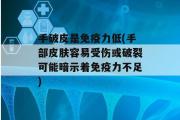 手破皮是免疫力低(手部皮肤容易受伤或破裂可能暗示着免疫力不足)