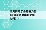 消炎药用了会免疫力低吗(消炎药会降低免疫力吗？)