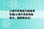 心情不好免疫力低容易生病(心情不良影响免疫力，健康需关注)