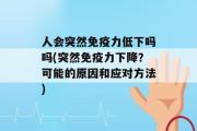 人会突然免疫力低下吗吗(突然免疫力下降？可能的原因和应对方法)