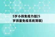 5岁小孩免疫力低(5岁孩童免疫系统薄弱)