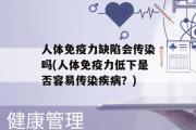 人体免疫力缺陷会传染吗(人体免疫力低下是否容易传染疾病？)