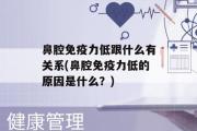 鼻腔免疫力低跟什么有关系(鼻腔免疫力低的原因是什么？)