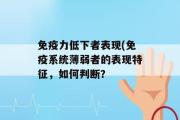 免疫力低下者表现(免疫系统薄弱者的表现特征，如何判断？