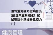 湿气重免疫力低喝什么汤(湿气重易缩水？试试喝这个汤提升免疫力！)