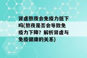 肾虚熬夜会免疫力低下吗(熬夜是否会导致免疫力下降？解析肾虚与免疫健康的关系)