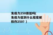 免疫力250很低吗(免疫力低到什么程度被称作250？)