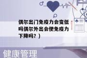 偶尔出门免疫力会变低吗偶尔外出会使免疫力下降吗？)