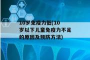 10岁免疫力低(10岁以下儿童免疫力不足的原因及预防方法)