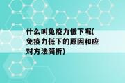 什么叫免疫力低下呢(免疫力低下的原因和应对方法简析)