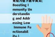 免疫力低下医学英文(Boosting Immunity Understanding and Addressing Low Immune Functionability.)