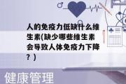 人的免疫力低缺什么维生素(缺少哪些维生素会导致人体免疫力下降？)