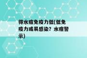 得水痘免疫力低(低免疫力或易感染？水痘警示)