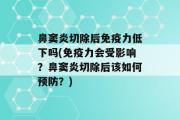 鼻窦炎切除后免疫力低下吗(免疫力会受影响？鼻窦炎切除后该如何预防？)