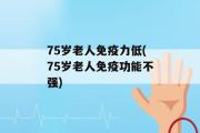 75岁老人免疫力低(75岁老人免疫功能不强)