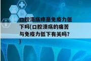 口腔溃疡疼是免疫力低下吗(口腔溃疡的痛苦与免疫力低下有关吗？)