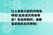 让人免疫力低的药物有哪些(低免疫药物有哪些？免疫抑制剂，细胞毒素和抗炎药物等)