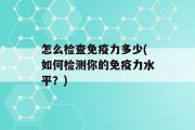 怎么检查免疫力多少(如何检测你的免疫力水平？)