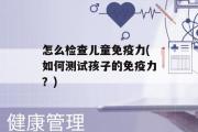 怎么检查儿童免疫力(如何测试孩子的免疫力？)