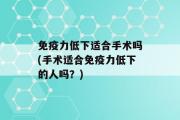 免疫力低下适合手术吗(手术适合免疫力低下的人吗？)