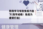 熬夜学习导致免疫力低下(夜学成瘾！免疫力遭受打击)