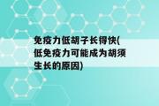 免疫力低胡子长得快(低免疫力可能成为胡须生长的原因)