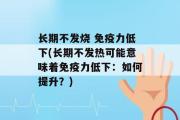 长期不发烧 免疫力低下(长期不发热可能意味着免疫力低下：如何提升？)