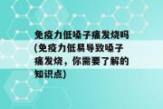 免疫力低嗓子痛发烧吗(免疫力低易导致嗓子痛发烧，你需要了解的知识点)