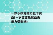 一岁小孩免疫力低下贫血(一岁宝宝患贫血免疫力受影响)