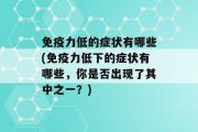 免疫力低的症状有哪些(免疫力低下的症状有哪些，你是否出现了其中之一？)