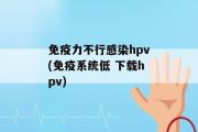 免疫力不行感染hpv(免疫系统低 下载hpv)