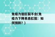 免疫力低肛裂不合(免疫力下降易患肛裂：如何预防？)