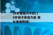 10岁免疫力不好(10岁孩子免疫力低 弱化身体防线)