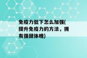 免疫力低下怎么加强(提升免疫力的方法，拥有强健体魄)