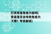 打完育苗免疫力低吗(育苗是否会导致免疫力下降？专家解读)