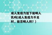 成人免疫力低下能喝人乳吗(成人免疫力不足时，能否喝人奶？)