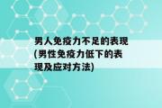 男人免疫力不足的表现(男性免疫力低下的表现及应对方法)