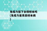 免疫力低下会得桥本吗(免疫力差易患桥本病)